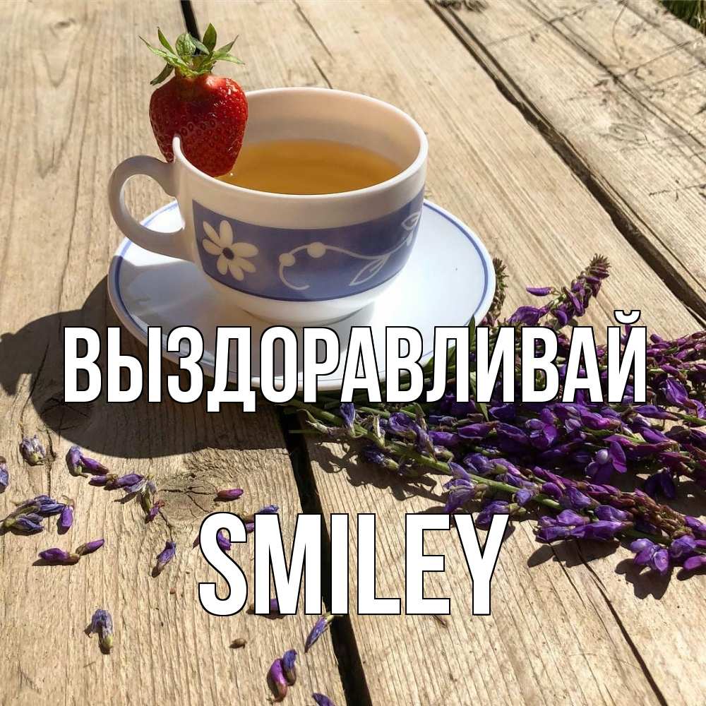 Открытка на каждый день с именем, Smiley Выздоравливай чай Прикольная открытка с пожеланием онлайн скачать бесплатно 