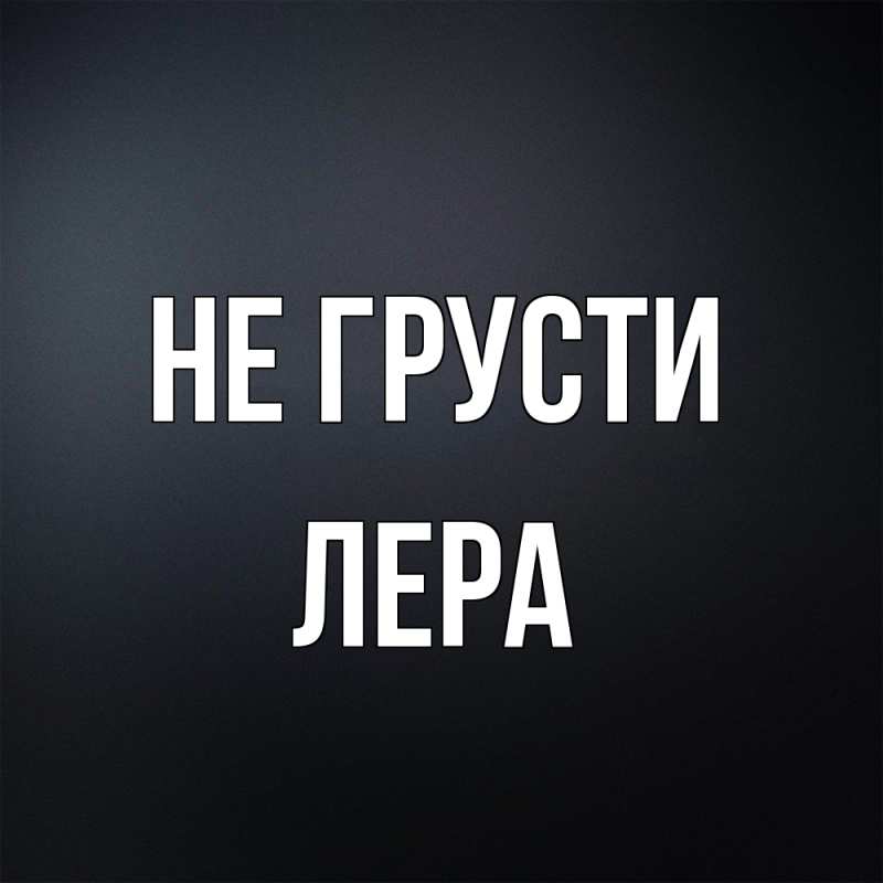 Картинка Не грусти, Лера