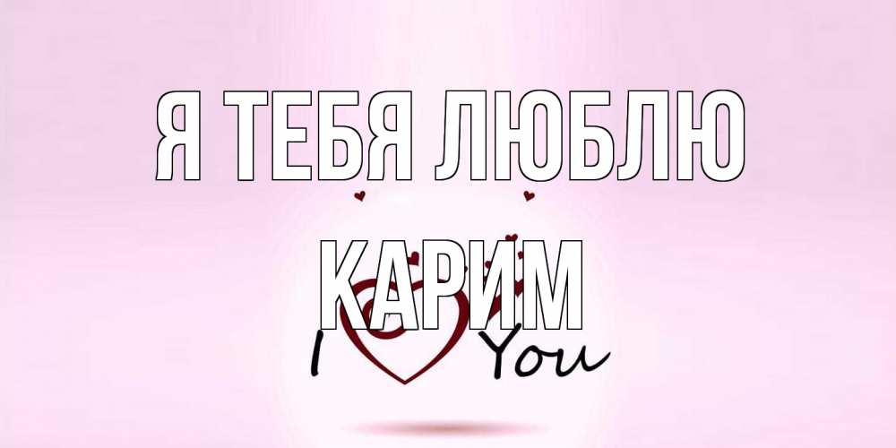 Открытка на каждый день с именем, Карим Я тебя люблю сердце Прикольная открытка с пожеланием онлайн скачать бесплатно 