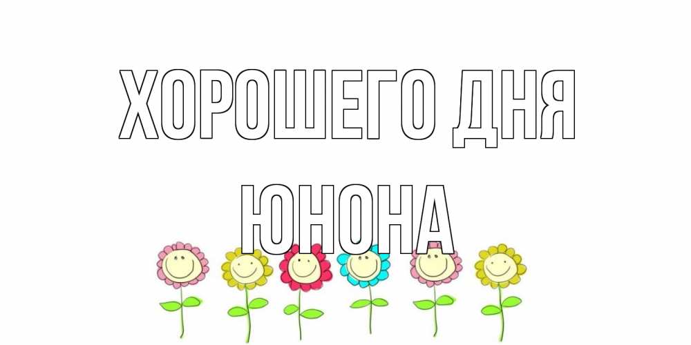 Открытка на каждый день с именем, Юнона Хорошего дня открытка на каждый день позитивного дня Прикольная открытка с пожеланием онлайн скачать бесплатно 