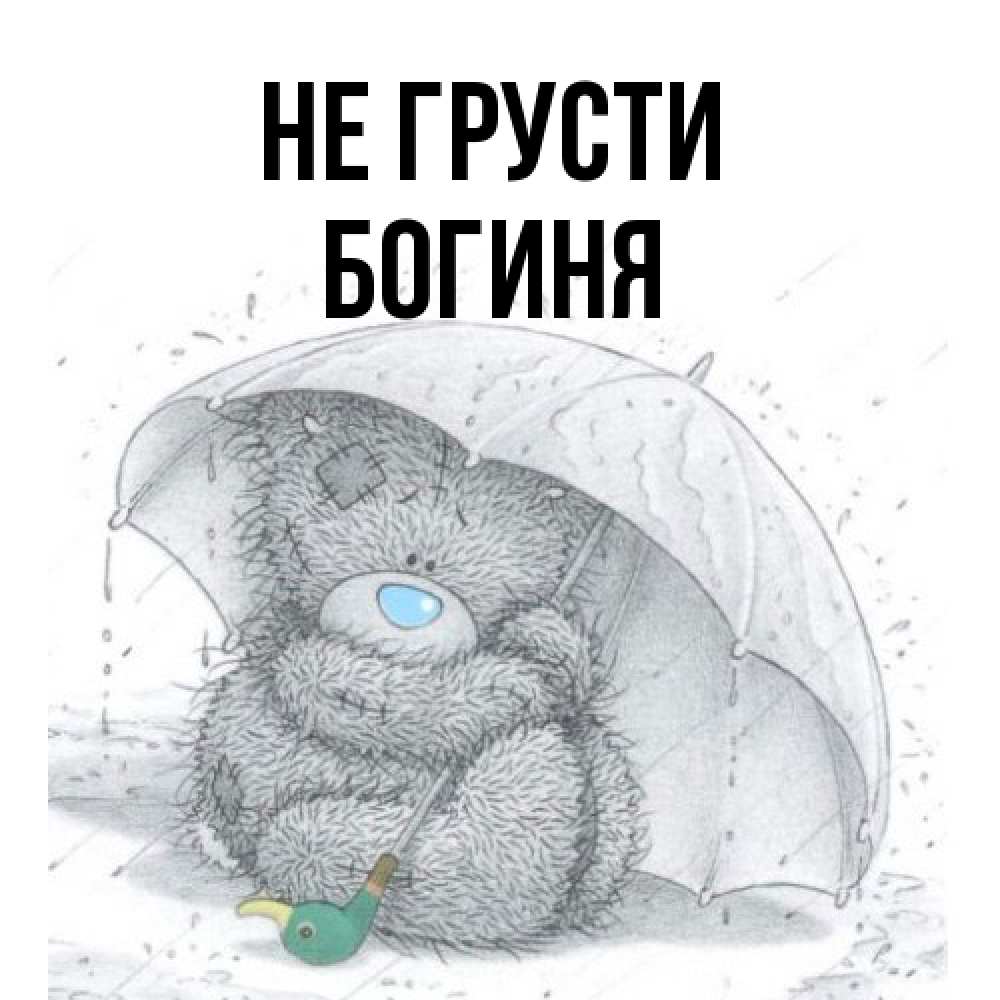 Открытка на каждый день с именем, Богиня Не грусти спасите мишку Тедди Прикольная открытка с пожеланием онлайн скачать бесплатно 