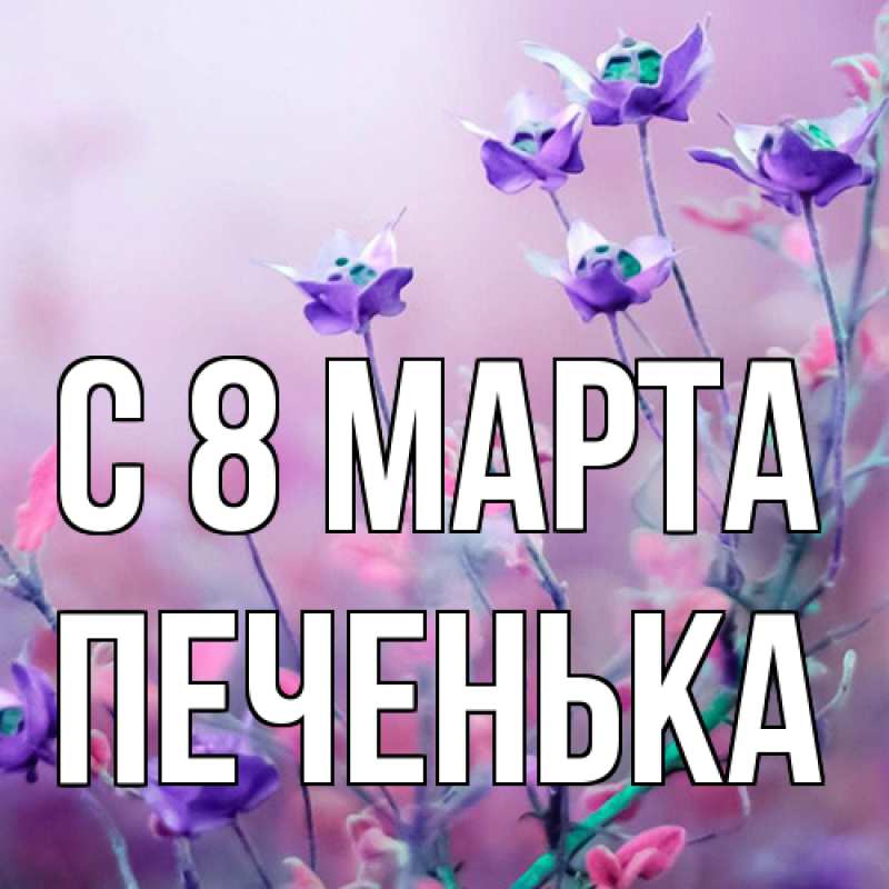 Открытка с именем, Печенька, C 8 МАРТА