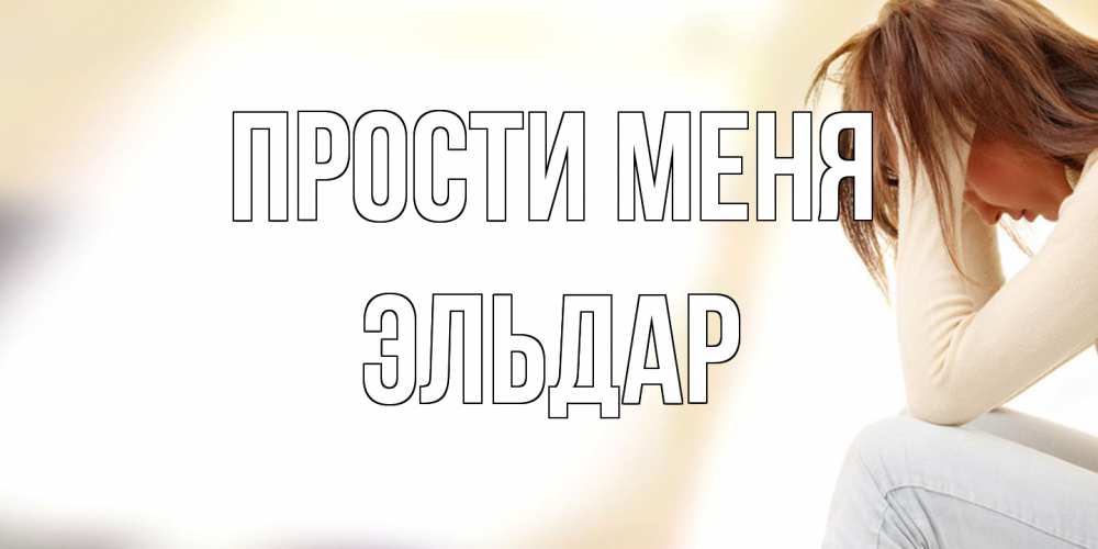 Открытка на каждый день с именем, Эльдар Прости меня прости меня с девушкой Прикольная открытка с пожеланием онлайн скачать бесплатно 