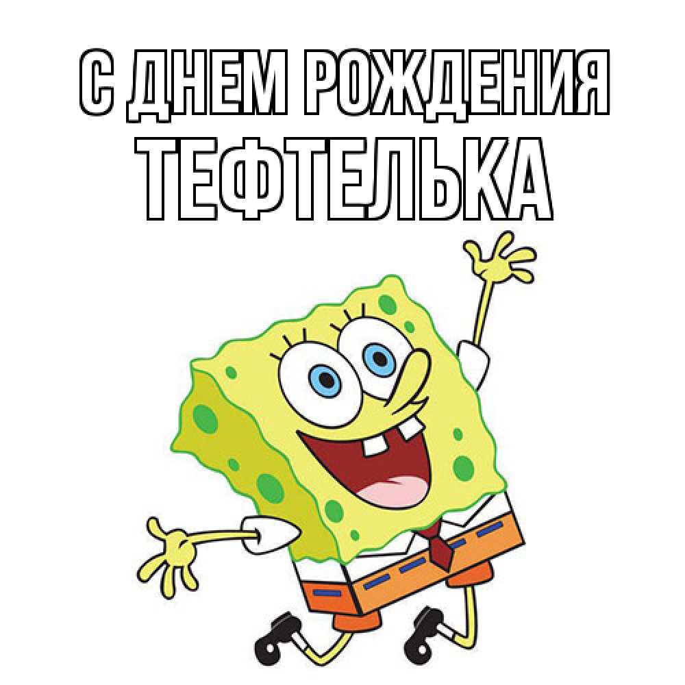 Открытка на каждый день с именем, тефтелька С днем рождения губка боб Прикольная открытка с пожеланием онлайн скачать бесплатно 