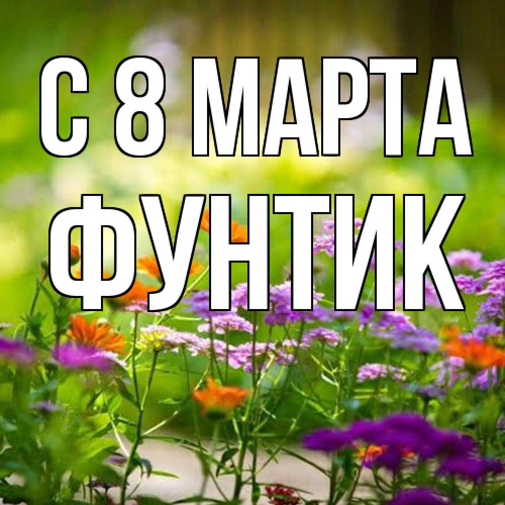 Открытка на каждый день с именем, фунтик C 8 МАРТА цветы Прикольная открытка с пожеланием онлайн скачать бесплатно 