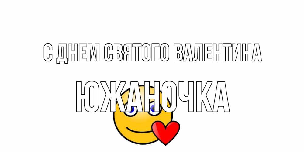 Открытка на каждый день с именем, южаночка С днем Святого Валентина Смайлик на день всех влюбленных Прикольная открытка с пожеланием онлайн скачать бесплатно 