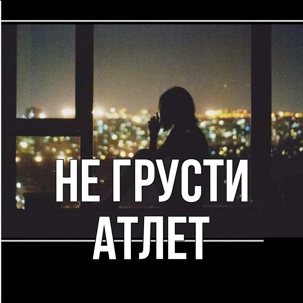 Открытка на каждый день с именем, Атлет Не грусти смотрит на ночной город Прикольная открытка с пожеланием онлайн скачать бесплатно 