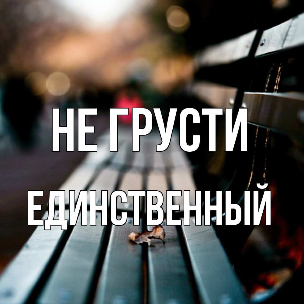 Открытка на каждый день с именем, Единственный Не грусти размытый фон Прикольная открытка с пожеланием онлайн скачать бесплатно 