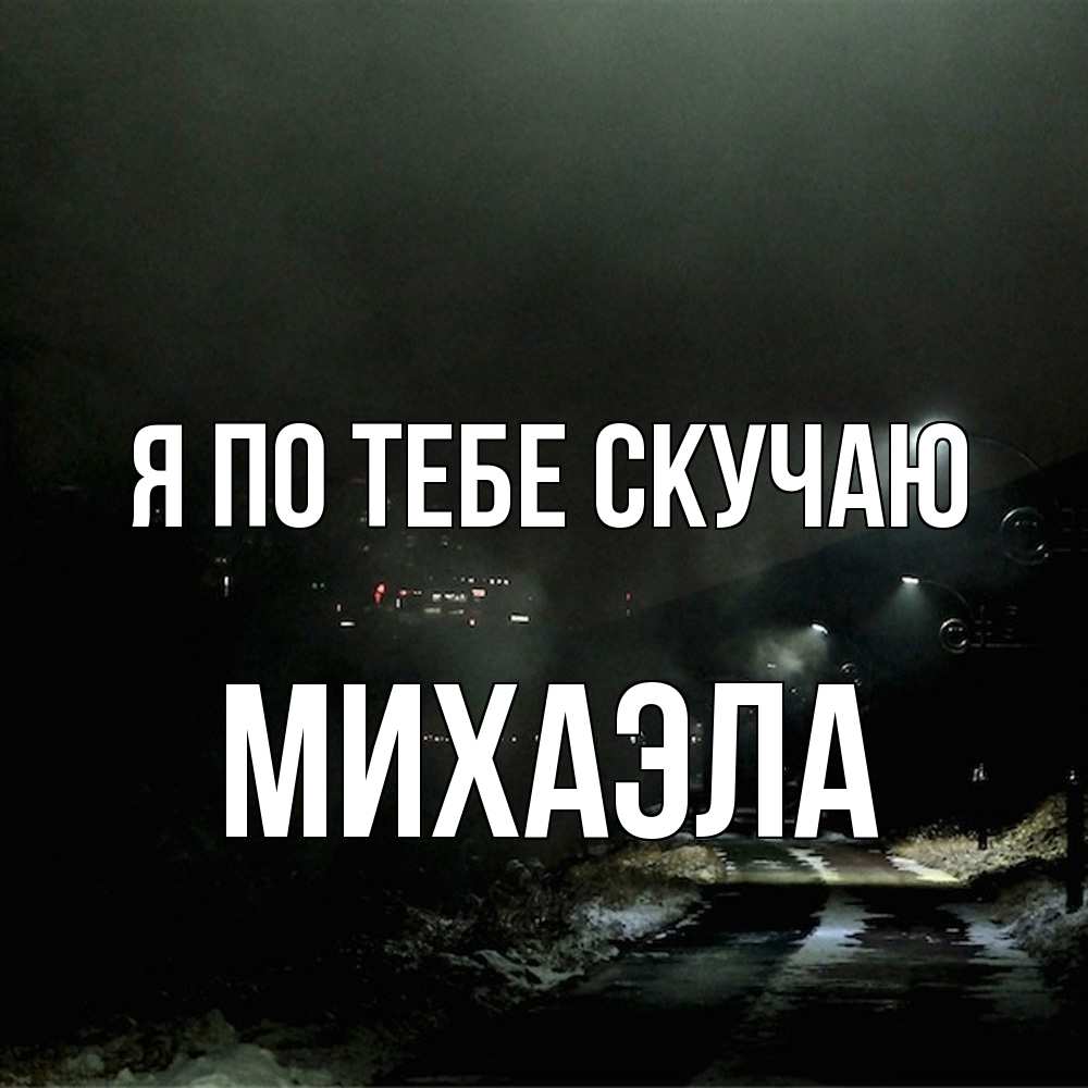 Открытка на каждый день с именем, Михаэла Я по тебе скучаю окраина города Прикольная открытка с пожеланием онлайн скачать бесплатно 