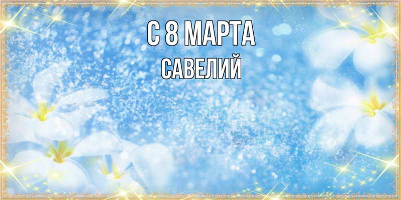 Картинка C 8 МАРТА, Савелий