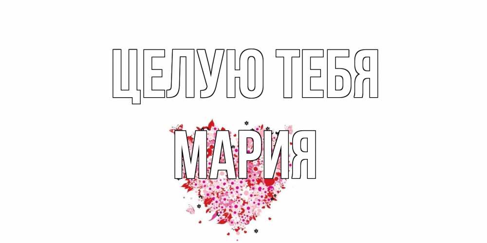 Открытка на каждый день с именем, Мария Целую тебя сердце Прикольная открытка с пожеланием онлайн скачать бесплатно 