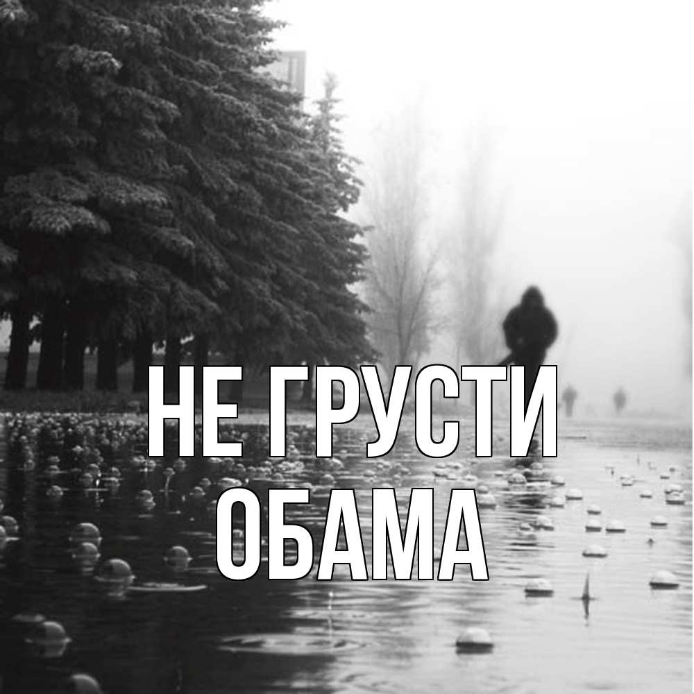 Открытка на каждый день с именем, Обама Не грусти улица под дождем Прикольная открытка с пожеланием онлайн скачать бесплатно 