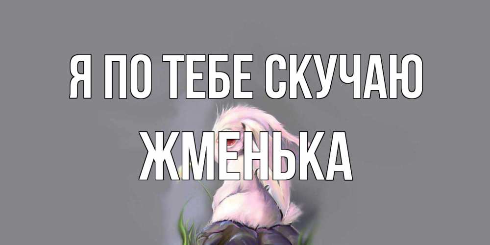 Открытка на каждый день с именем, Жменька Я по тебе скучаю заяц Прикольная открытка с пожеланием онлайн скачать бесплатно 