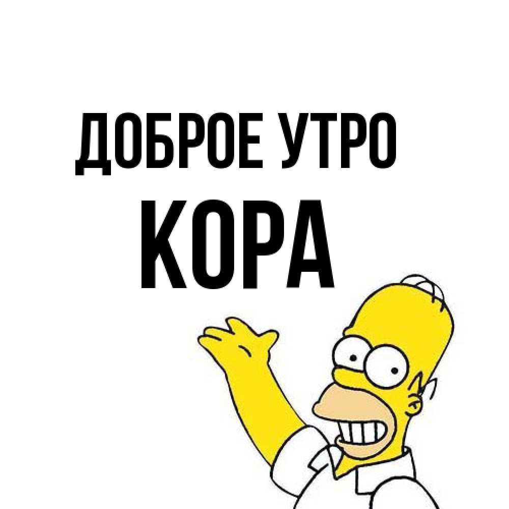 Открытка на каждый день с именем, Кора Доброе утро открытки с пожеланиями Прикольная открытка с пожеланием онлайн скачать бесплатно 
