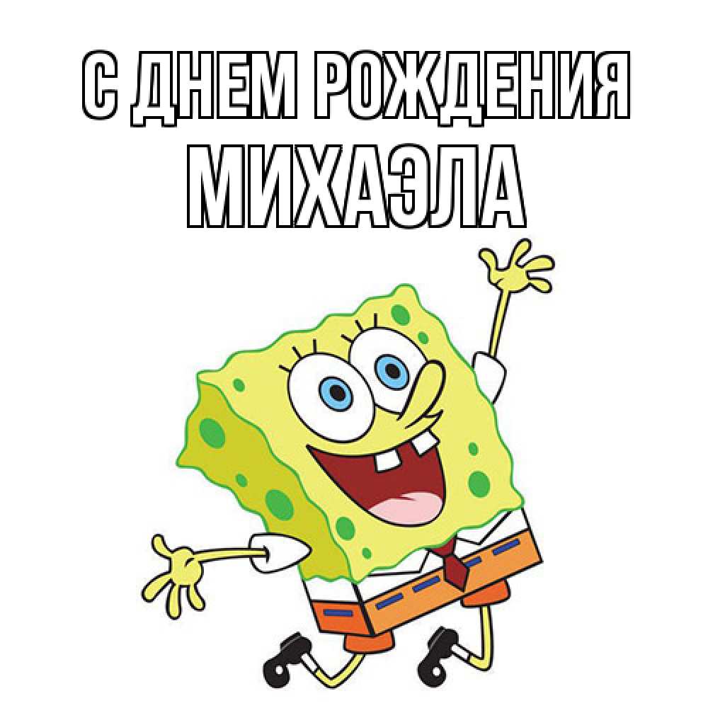 Открытка на каждый день с именем, Михаэла С днем рождения губка боб Прикольная открытка с пожеланием онлайн скачать бесплатно 