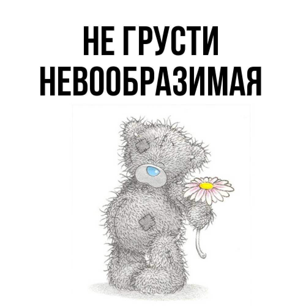 Открытка на каждый день с именем, Невообразимая Не грусти Плюшевый медвежонок с заплатками Прикольная открытка с пожеланием онлайн скачать бесплатно 