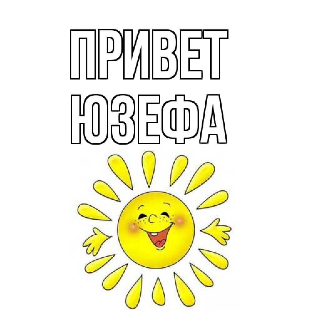 Открытка на каждый день с именем, Юзефа Привет солнце Прикольная открытка с пожеланием онлайн скачать бесплатно 