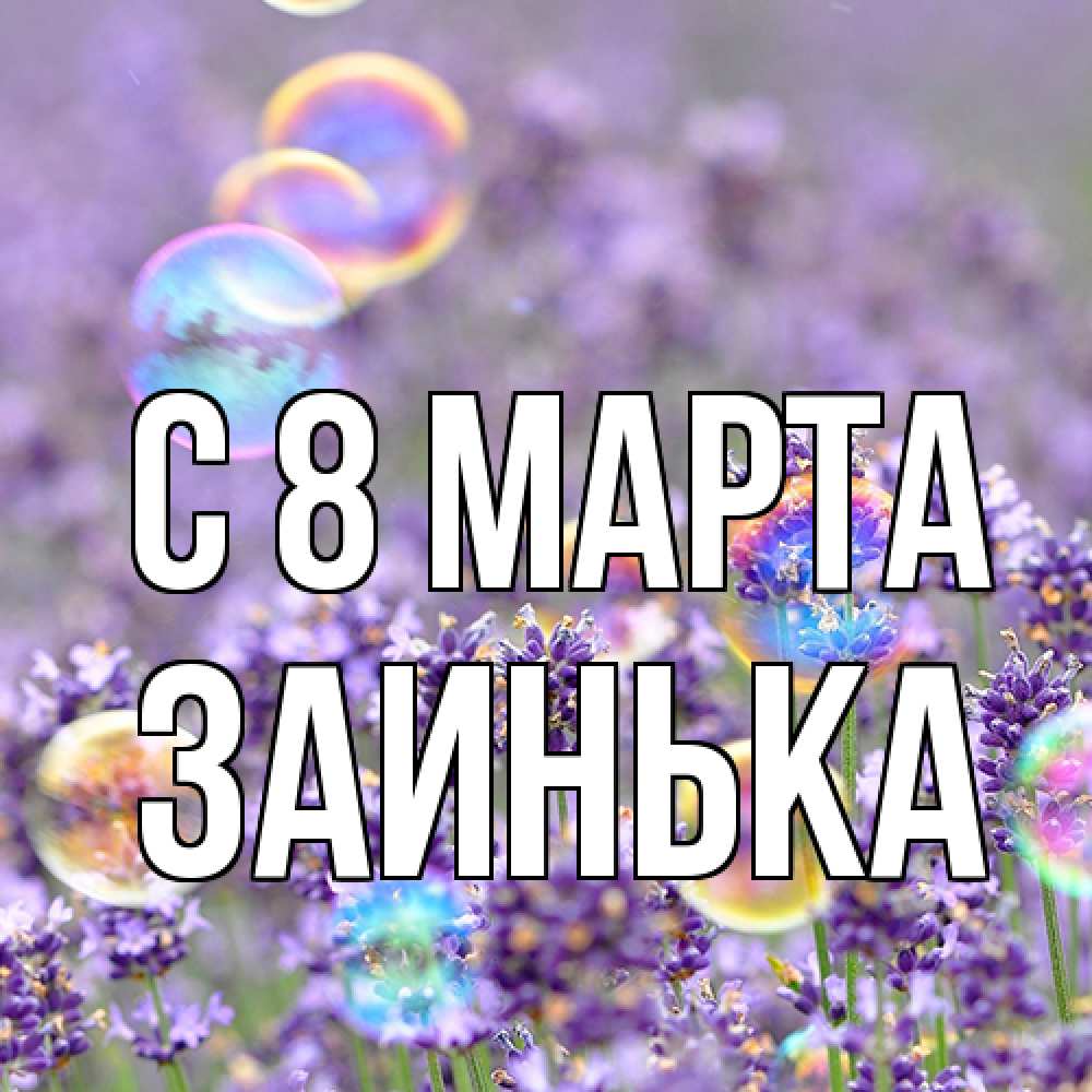 Открытка на каждый день с именем, Заинька C 8 МАРТА цветы Прикольная открытка с пожеланием онлайн скачать бесплатно 