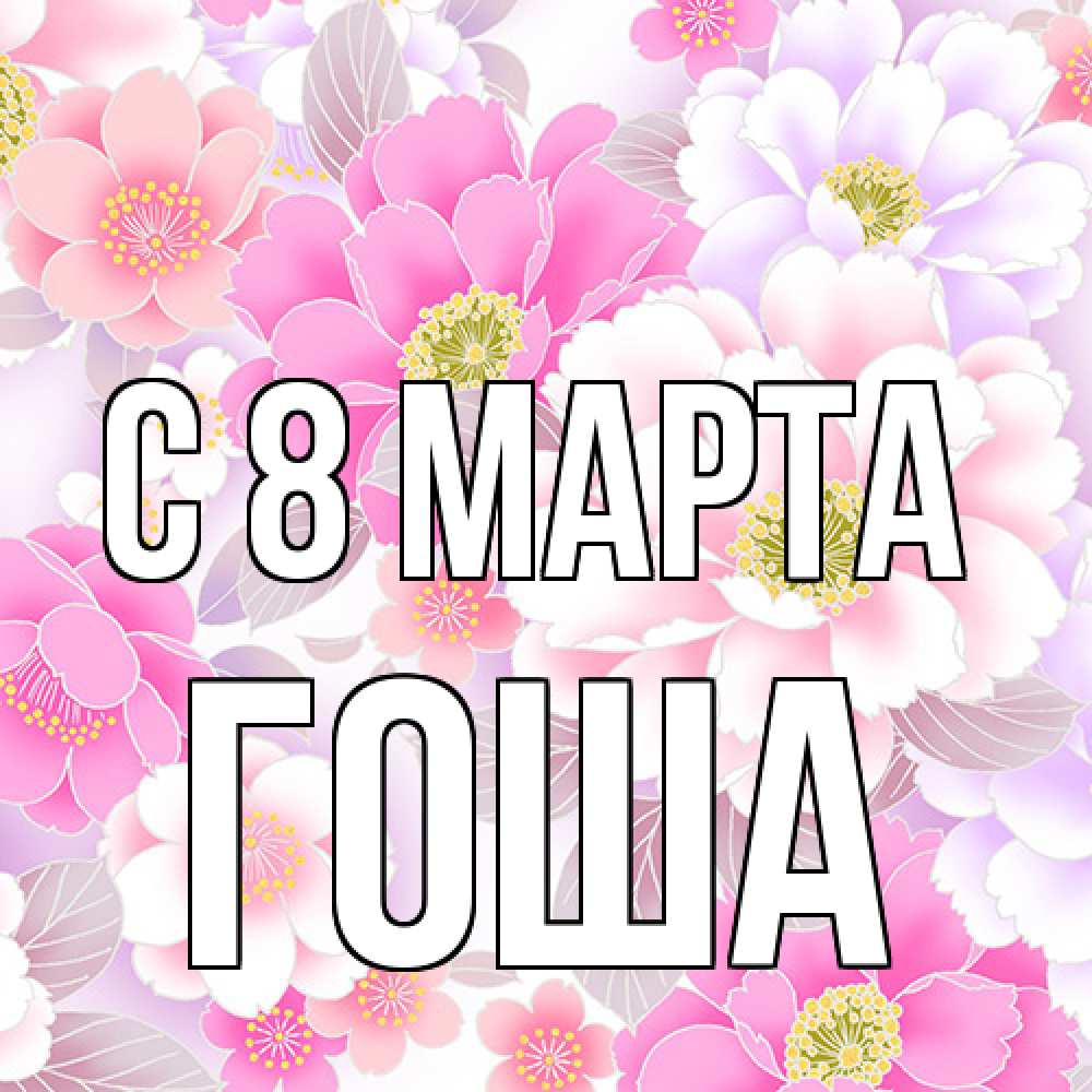 Открытка на каждый день с именем, Гоша C 8 МАРТА для женщин Прикольная открытка с пожеланием онлайн скачать бесплатно 