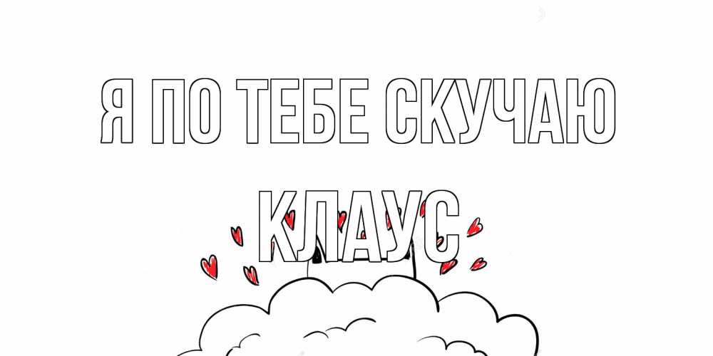 Открытка на каждый день с именем, Клаус Я по тебе скучаю котик скучает по тебе очень с сердечками Прикольная открытка с пожеланием онлайн скачать бесплатно 
