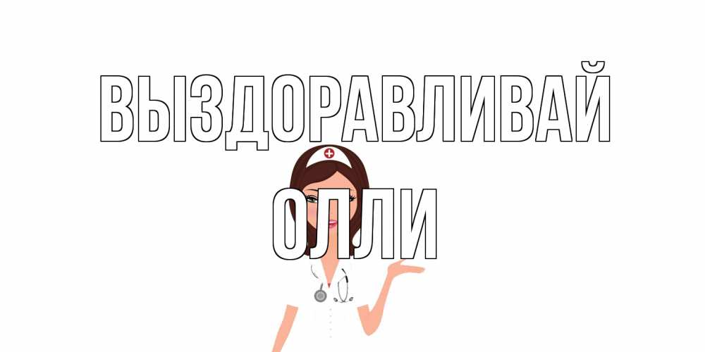 Открытка на каждый день с именем, Олли Выздоравливай не болей с медсестрой Прикольная открытка с пожеланием онлайн скачать бесплатно 
