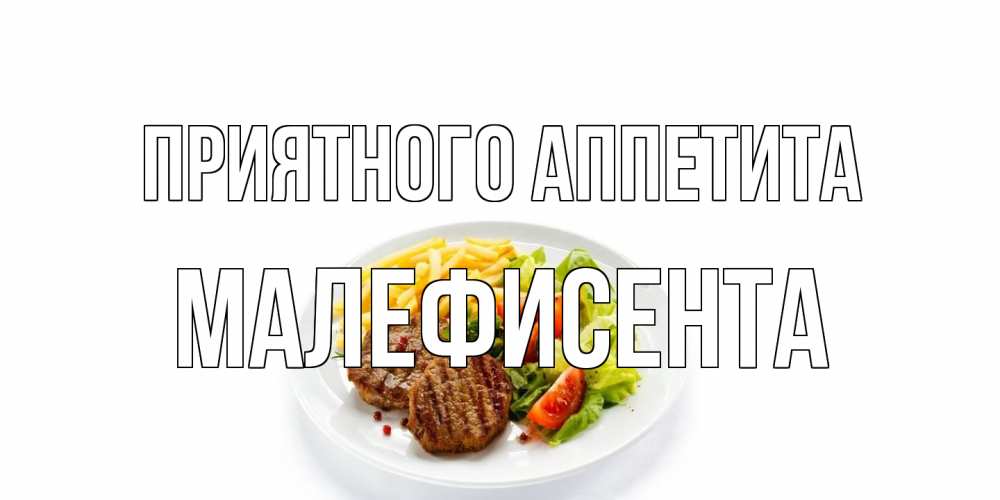 Открытка на каждый день с именем, Малефисента Приятного аппетита стейк,картошка фри, салат Прикольная открытка с пожеланием онлайн скачать бесплатно 