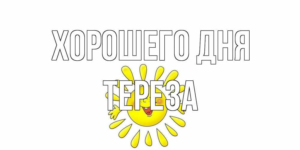 Открытка на каждый день с именем, Тереза Хорошего дня открытка на каждый день Прикольная открытка с пожеланием онлайн скачать бесплатно 