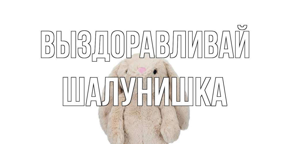 Открытка на каждый день с именем, шалунишка Выздоравливай не болей Прикольная открытка с пожеланием онлайн скачать бесплатно 