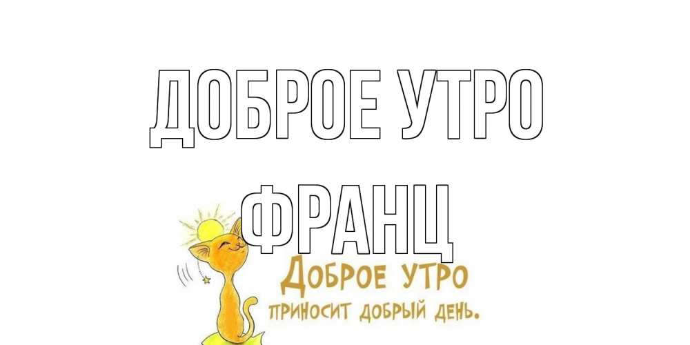 Открытка на каждый день с именем, Франц Доброе утро кот, солнце Прикольная открытка с пожеланием онлайн скачать бесплатно 