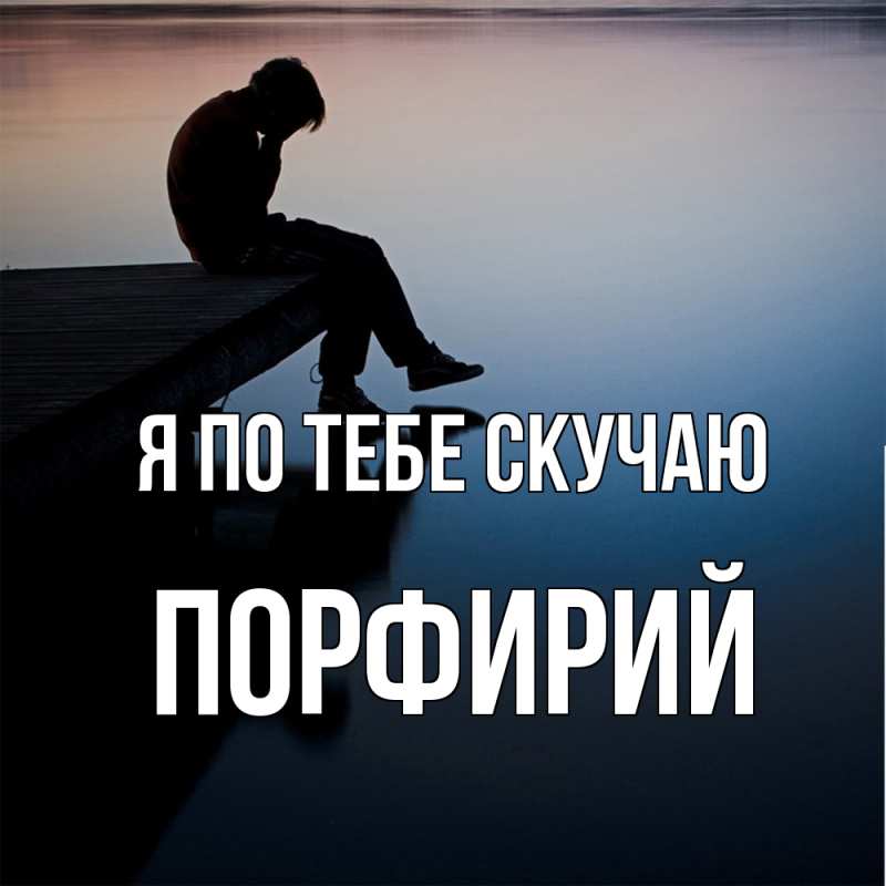 Картинка Я по тебе скучаю, Порфирий