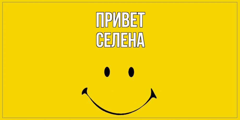 Открытка на каждый день с именем, Селена Привет смайл Прикольная открытка с пожеланием онлайн скачать бесплатно 