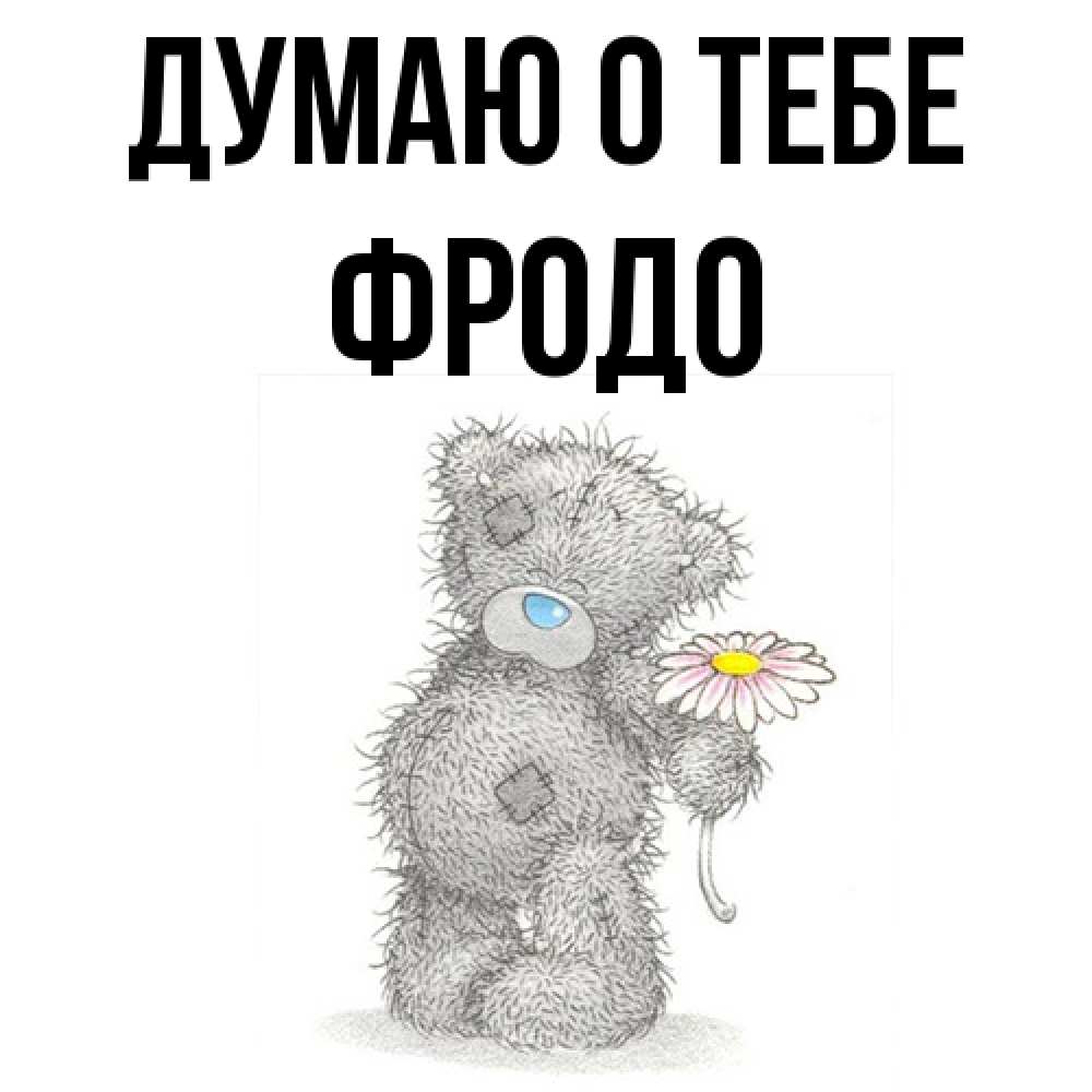 Открытка на каждый день с именем, Фродо Думаю о тебе мысли только о тебе Прикольная открытка с пожеланием онлайн скачать бесплатно 