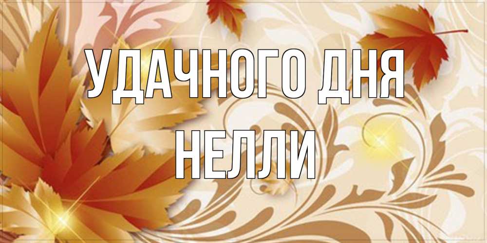 Открытка на каждый день с именем, Нелли Удачного дня листики и осеннее настроение Прикольная открытка с пожеланием онлайн скачать бесплатно 