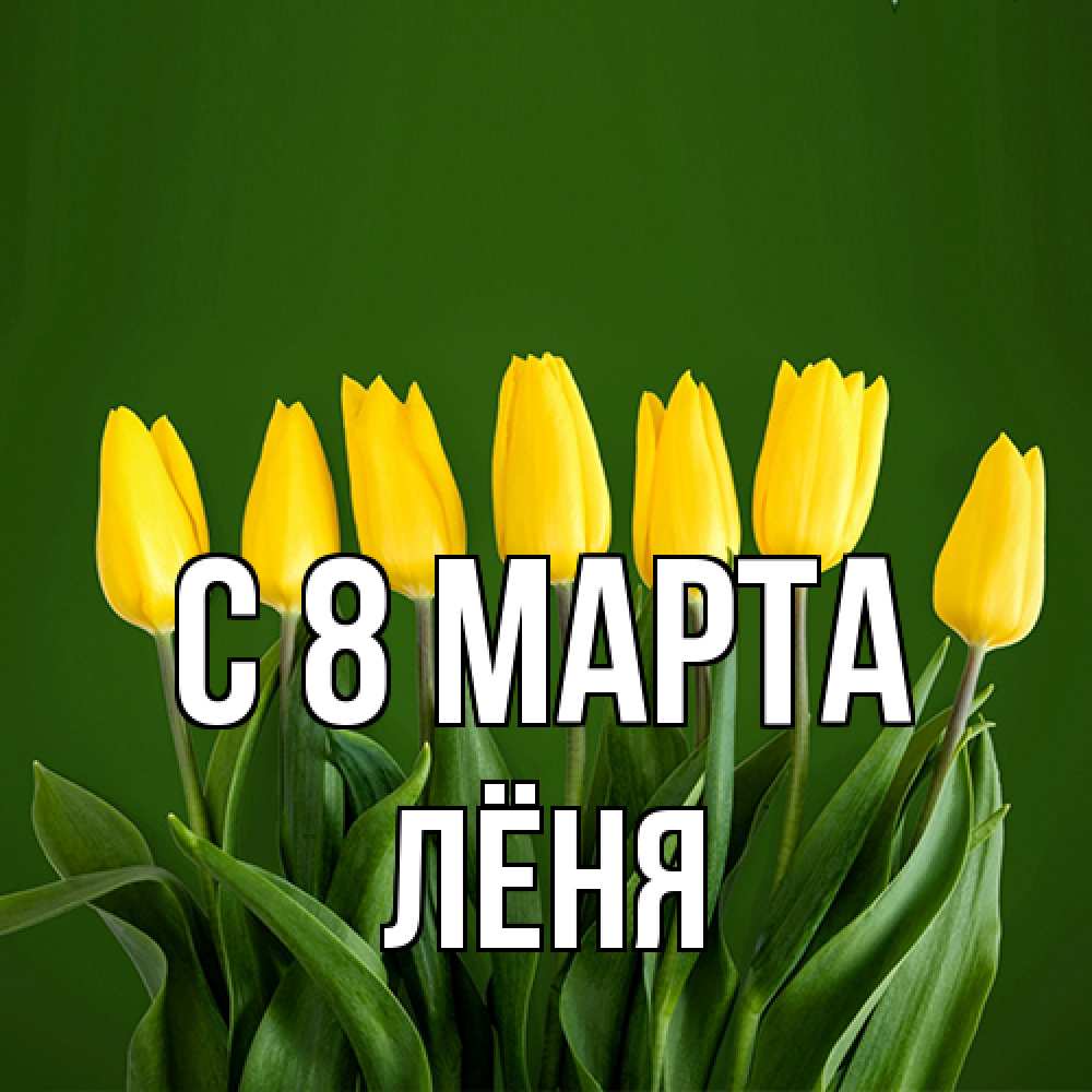 Открытка на каждый день с именем, Лёня C 8 МАРТА желтого цвета 3 Прикольная открытка с пожеланием онлайн скачать бесплатно 