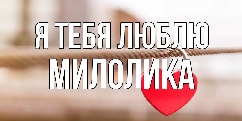 Открытка на каждый день с именем, Милолика Я тебя люблю верность и любовь Прикольная открытка с пожеланием онлайн скачать бесплатно 