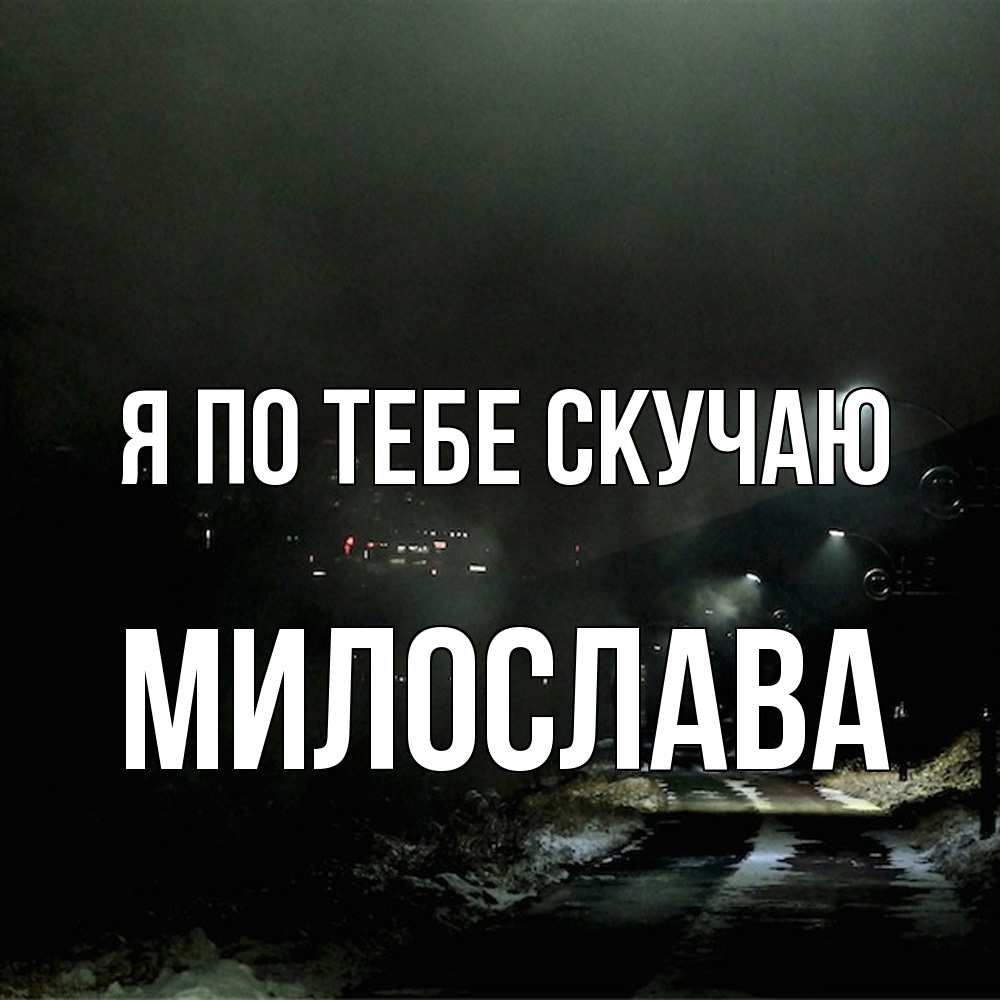 Открытка на каждый день с именем, Милослава Я по тебе скучаю окраина города Прикольная открытка с пожеланием онлайн скачать бесплатно 