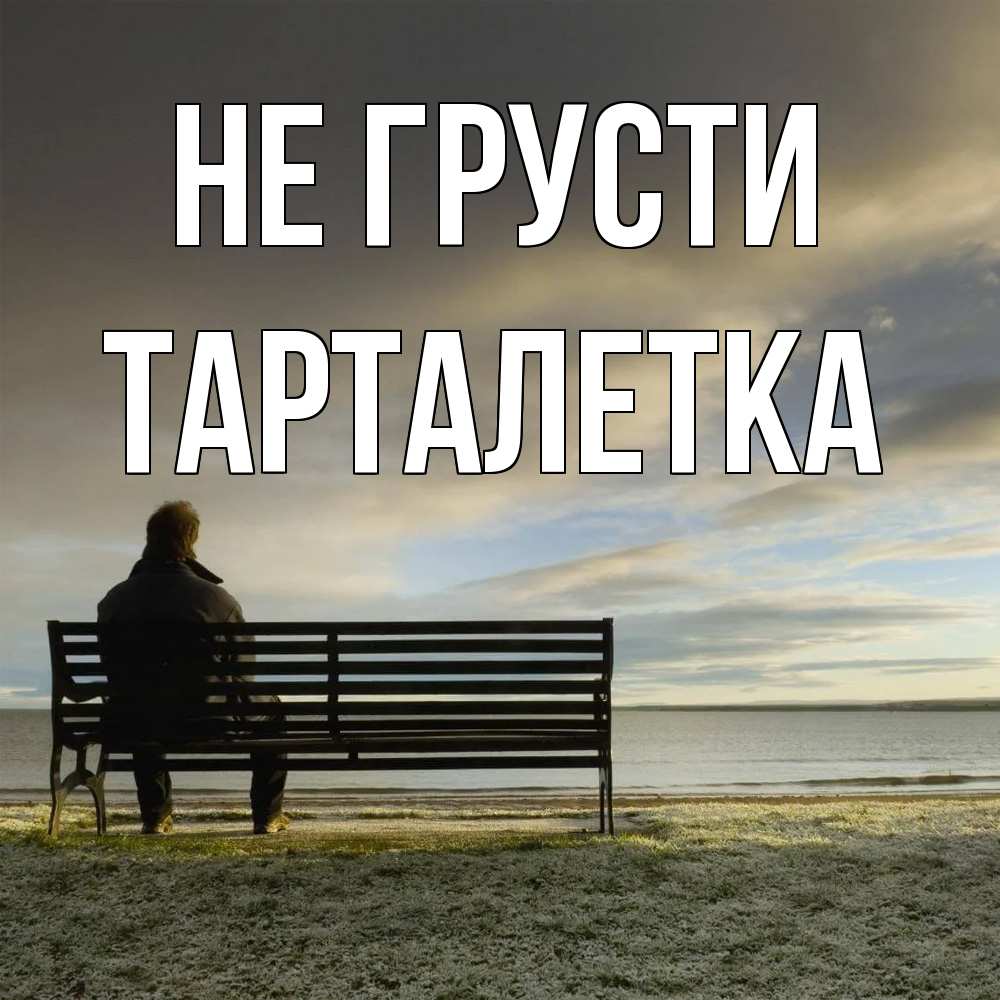 Открытка на каждый день с именем, Тарталетка Не грусти озеро Прикольная открытка с пожеланием онлайн скачать бесплатно 