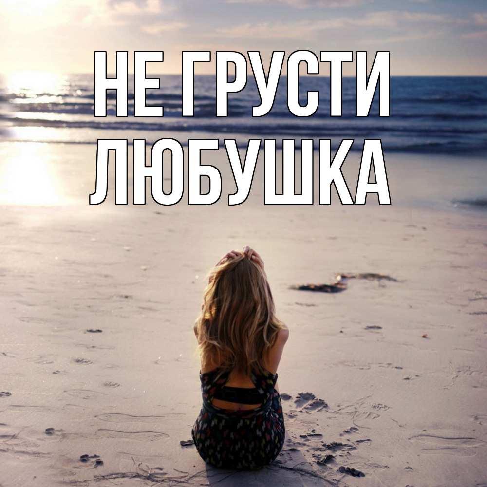 Открытка на каждый день с именем, Любушка Не грусти песочек Прикольная открытка с пожеланием онлайн скачать бесплатно 