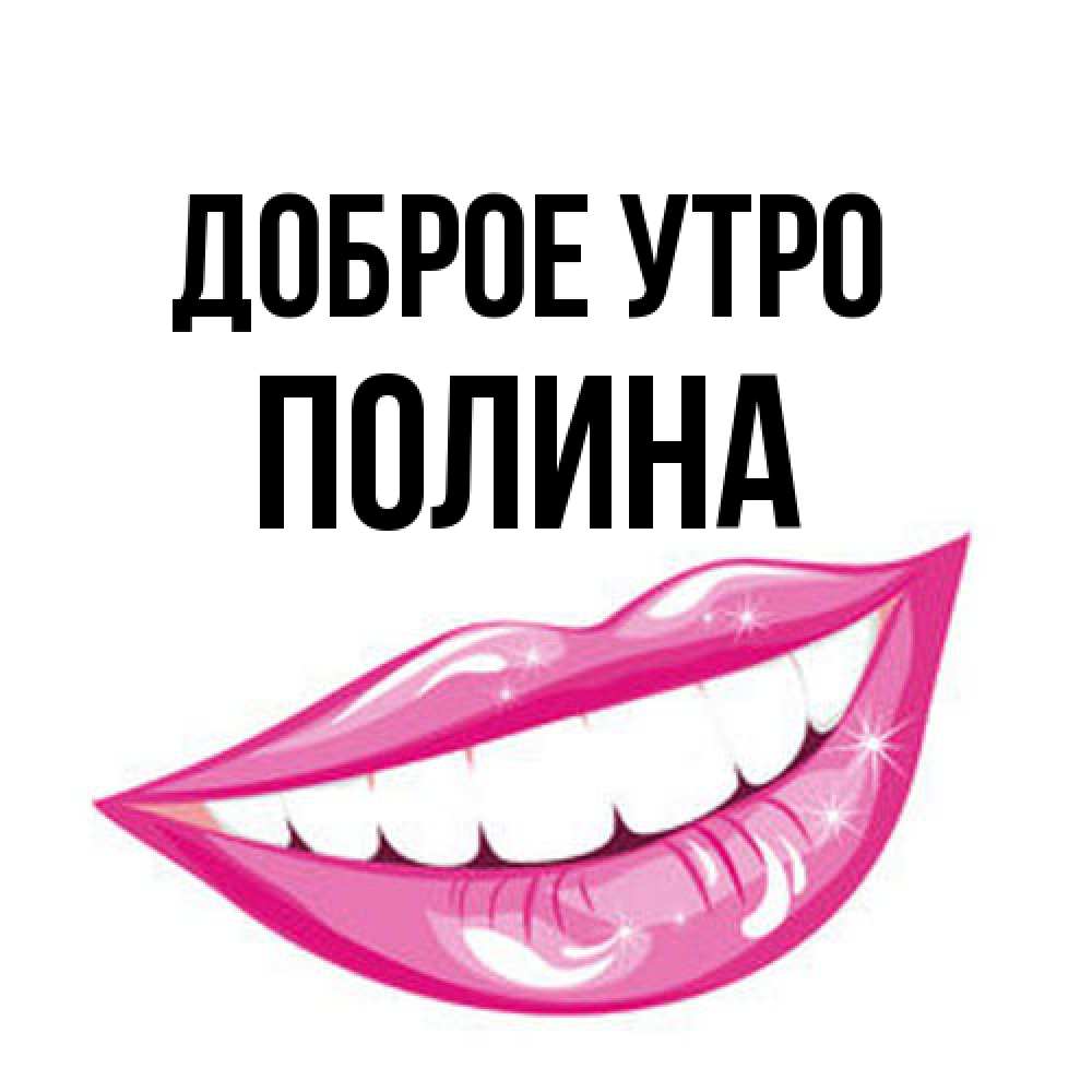 Открытка на каждый день с именем, Полина Доброе утро розовые губы и белые зубы Прикольная открытка с пожеланием онлайн скачать бесплатно 