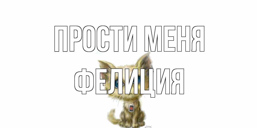 Открытка на каждый день с именем, Фелиция Прости меня прости меня открытка с котиком Прикольная открытка с пожеланием онлайн скачать бесплатно 