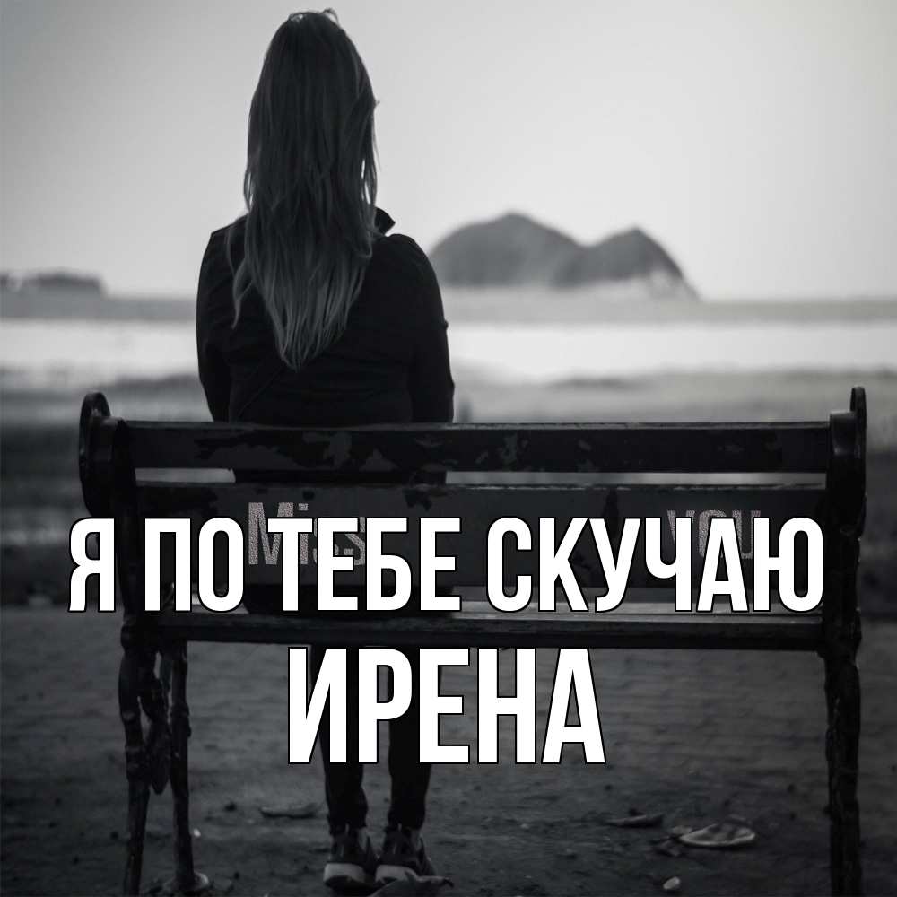 Открытка на каждый день с именем, Ирена Я по тебе скучаю девушка одна Прикольная открытка с пожеланием онлайн скачать бесплатно 