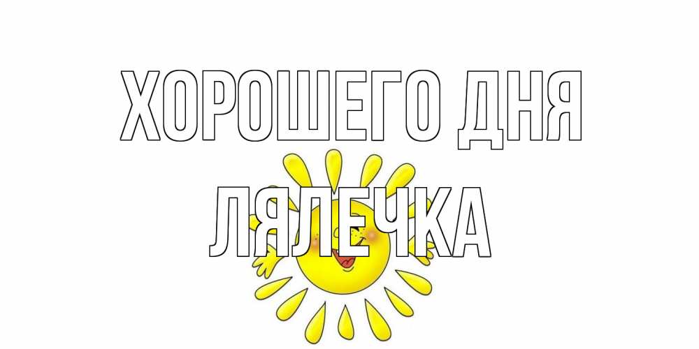 Открытка на каждый день с именем, лялечка Хорошего дня открытка на каждый день Прикольная открытка с пожеланием онлайн скачать бесплатно 