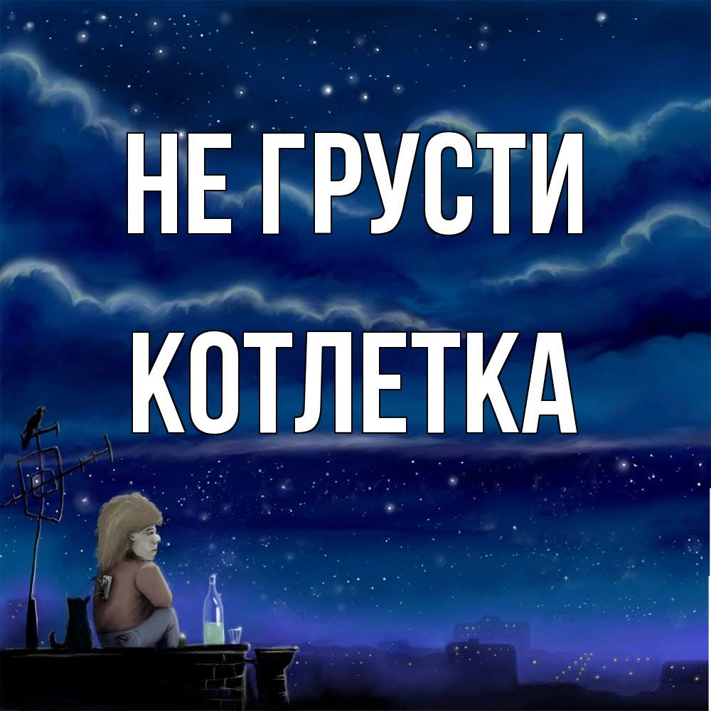 Открытка на каждый день с именем, Котлетка Не грусти город с крыши Прикольная открытка с пожеланием онлайн скачать бесплатно 
