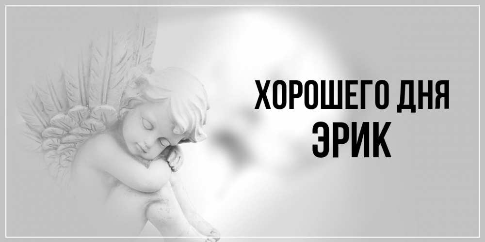 Открытка на каждый день с именем, Эрик Хорошего дня ангел Прикольная открытка с пожеланием онлайн скачать бесплатно 