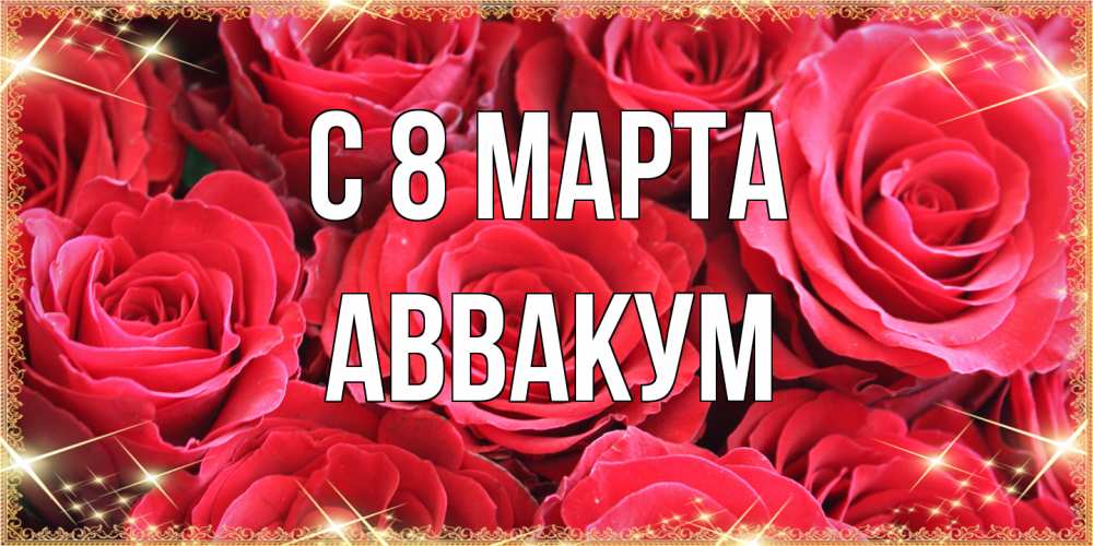 Открытка на каждый день с именем, Аввакум C 8 МАРТА открытки на 8 марта 2019 года Прикольная открытка с пожеланием онлайн скачать бесплатно 