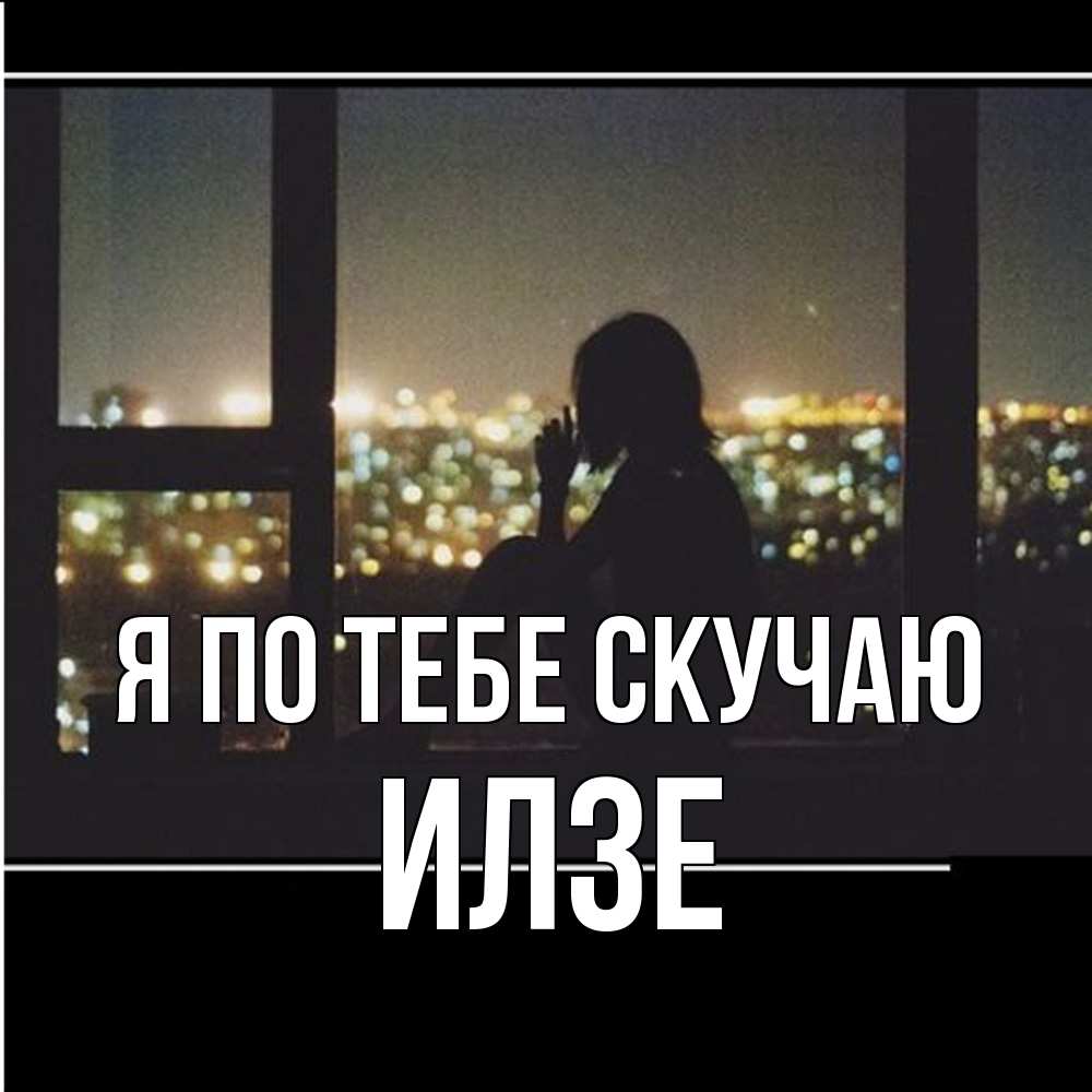 Открытка на каждый день с именем, Илзе Я по тебе скучаю у окна Прикольная открытка с пожеланием онлайн скачать бесплатно 