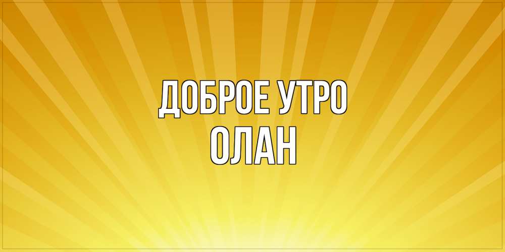 Открытка на каждый день с именем, Олан Доброе утро пожелания доброго утра Прикольная открытка с пожеланием онлайн скачать бесплатно 
