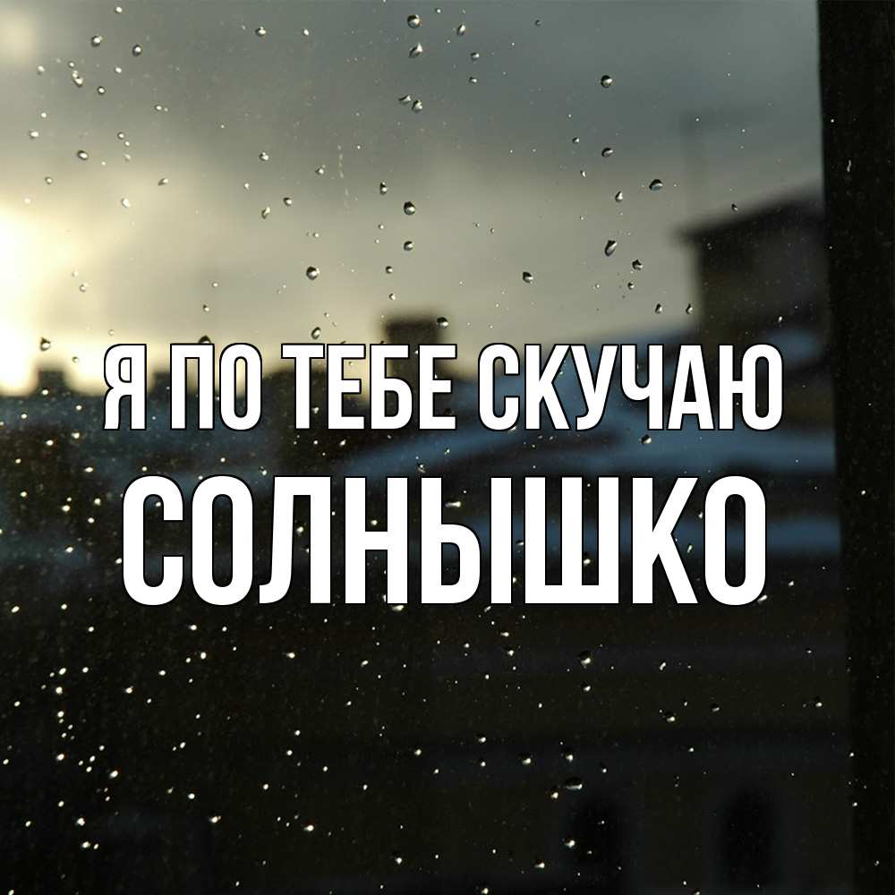 Открытка на каждый день с именем, Солнышко Я по тебе скучаю капли на стекле Прикольная открытка с пожеланием онлайн скачать бесплатно 