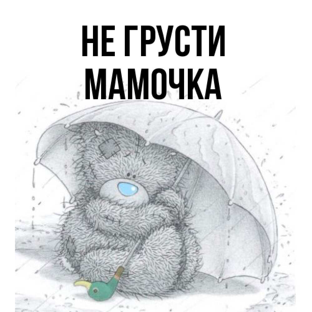 Открытка на каждый день с именем, Мамочка Не грусти спасите мишку Тедди Прикольная открытка с пожеланием онлайн скачать бесплатно 