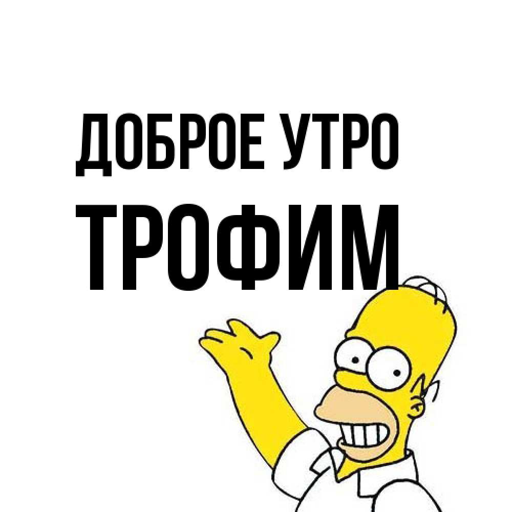 Открытка на каждый день с именем, Трофим Доброе утро открытки с пожеланиями Прикольная открытка с пожеланием онлайн скачать бесплатно 